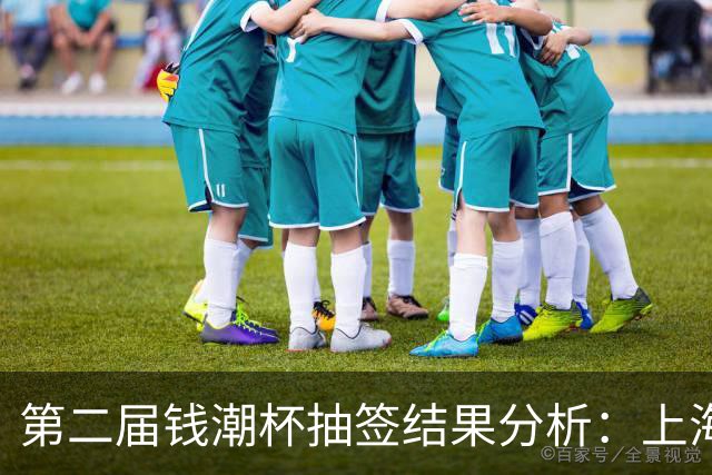 第二届钱潮杯抽签结果分析：上海申花在B组面临挑战